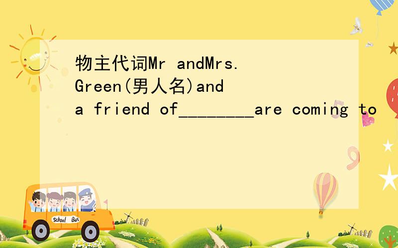 物主代词Mr andMrs.Green(男人名)and a friend of________are coming to