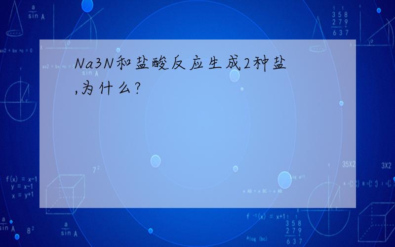 Na3N和盐酸反应生成2种盐,为什么?