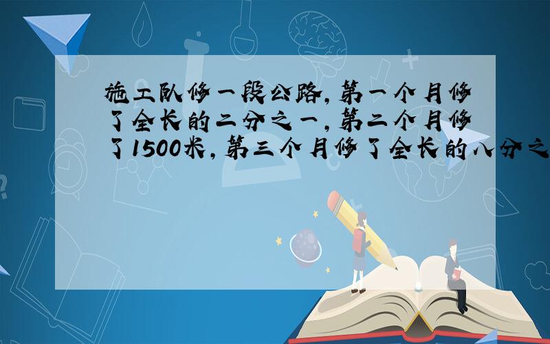 施工队修一段公路,第一个月修了全长的二分之一,第二个月修了1500米,第三个月修了全长的八分之一,三个月