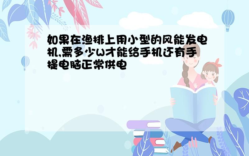 如果在渔排上用小型的风能发电机,需多少W才能给手机还有手提电脑正常供电