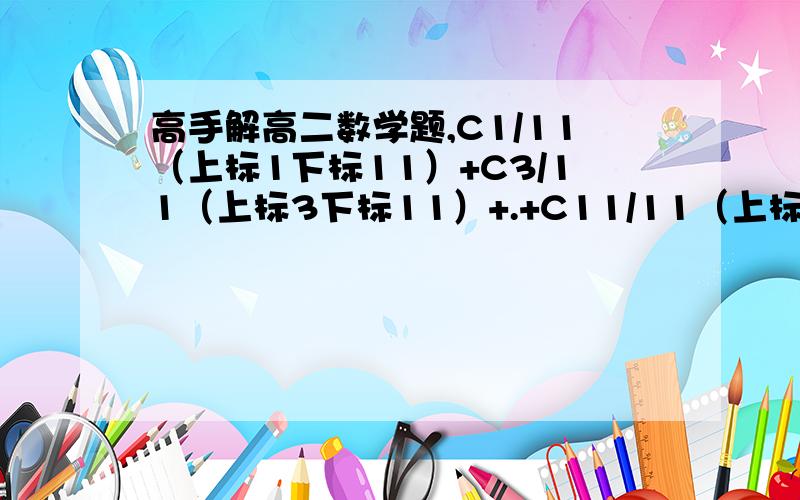 高手解高二数学题,C1/11（上标1下标11）+C3/11（上标3下标11）+.+C11/11（上标11下标11）=?