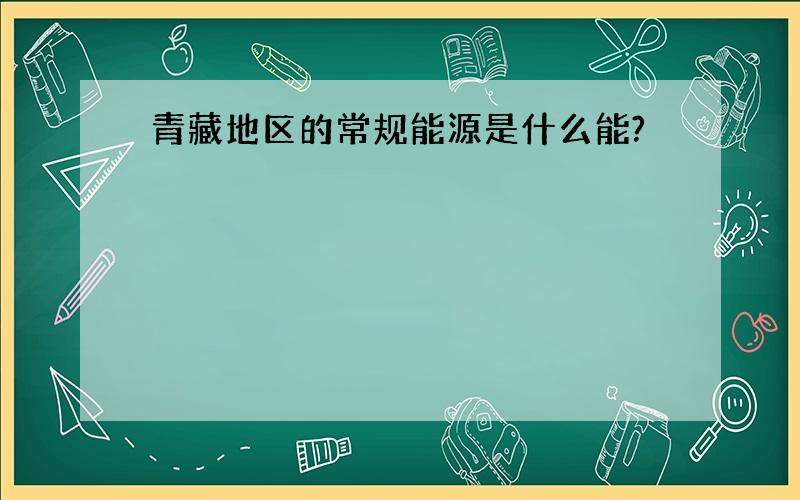 青藏地区的常规能源是什么能?