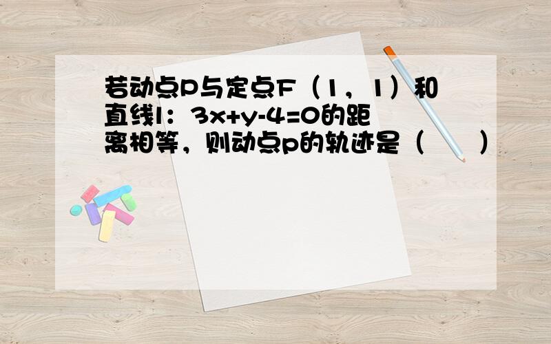 若动点P与定点F（1，1）和直线l：3x+y-4=0的距离相等，则动点p的轨迹是（　　）