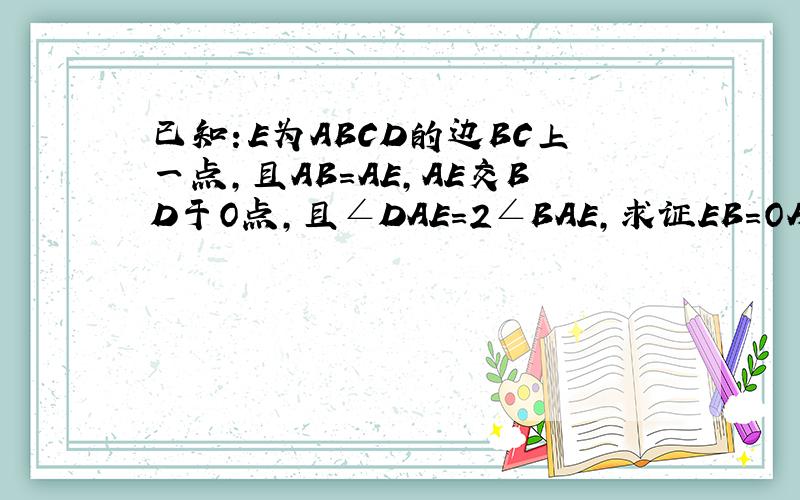 已知：E为ABCD的边BC上一点,且AB=AE,AE交BD于O点,且∠DAE=2∠BAE,求证EB=OA,/>E为菱形A