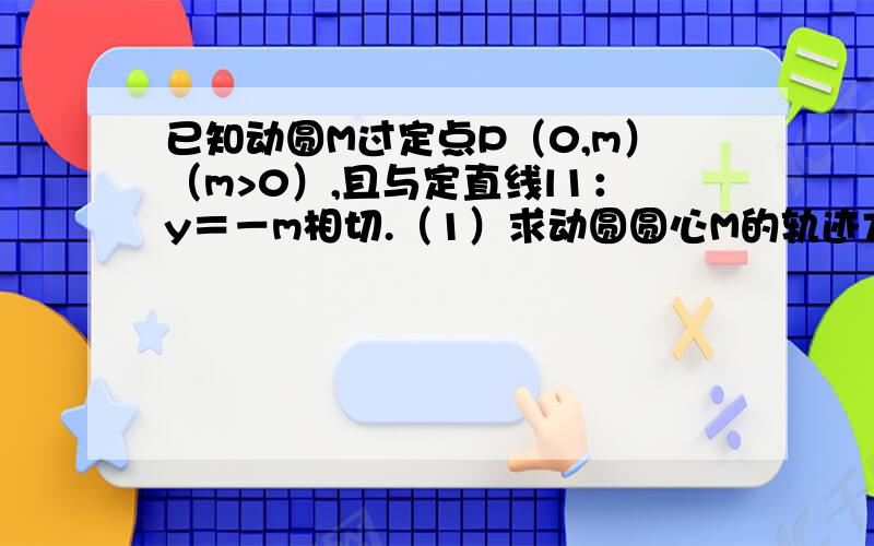 已知动圆M过定点P（0,m）（m>0）,且与定直线l1：y＝－m相切.（1）求动圆圆心M的轨迹方程C；