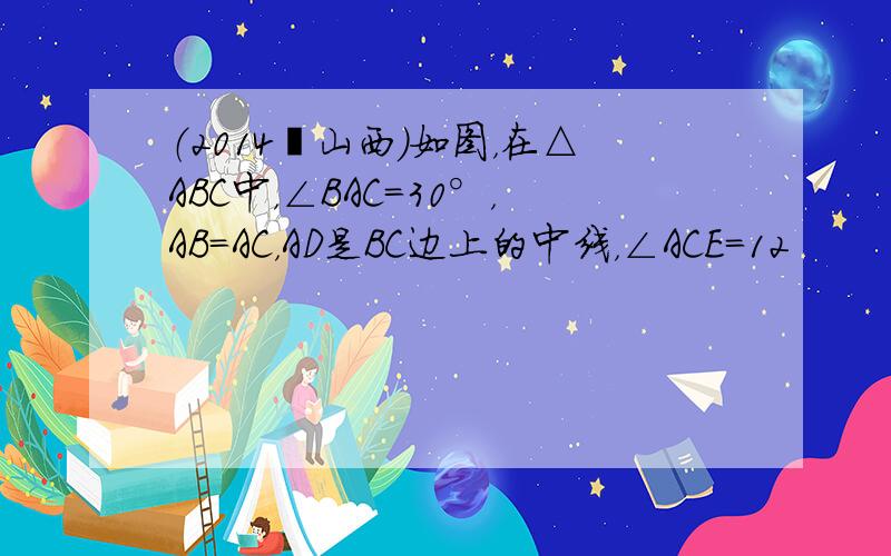 （2014•山西）如图，在△ABC中，∠BAC=30°，AB=AC，AD是BC边上的中线，∠ACE=12