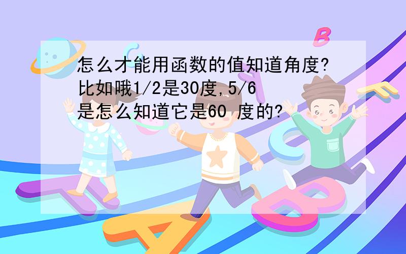 怎么才能用函数的值知道角度?比如哦1/2是30度,5/6是怎么知道它是60 度的?