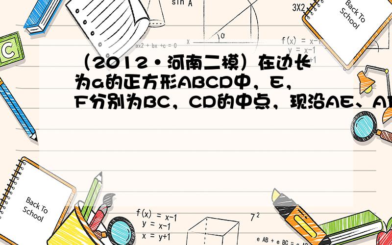 （2012•河南二模）在边长为a的正方形ABCD中，E，F分别为BC，CD的中点，现沿AE、AF、EF折叠，使B、C、D