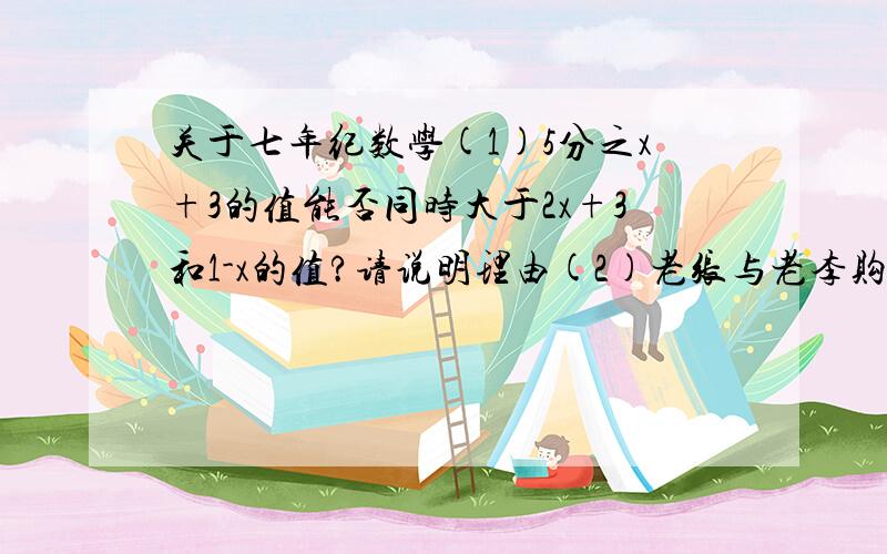 关于七年纪数学(1)5分之x+3的值能否同时大于2x+3和1-x的值?请说明理由(2)老张与老李购买了相同数量的兔子,一