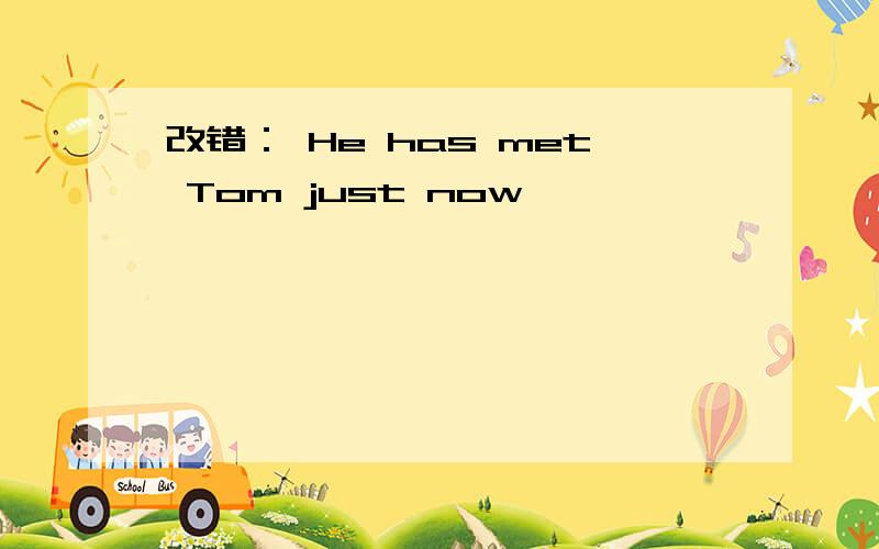 改错： He has met Tom just now