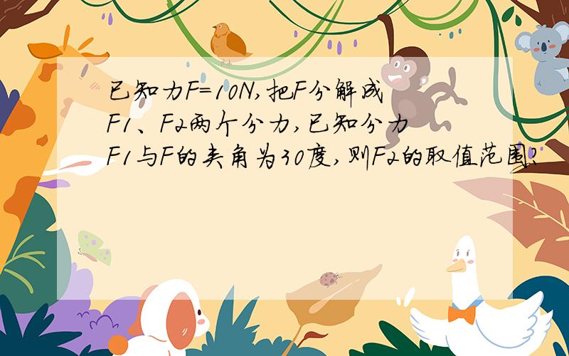 已知力F=10N,把F分解成F1、F2两个分力,已知分力F1与F的夹角为30度,则F2的取值范围?