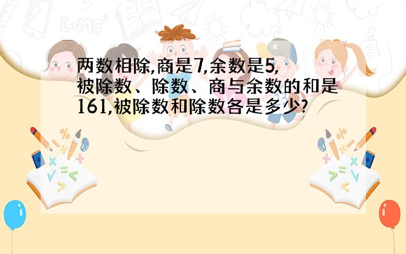 两数相除,商是7,余数是5,被除数、除数、商与余数的和是161,被除数和除数各是多少?