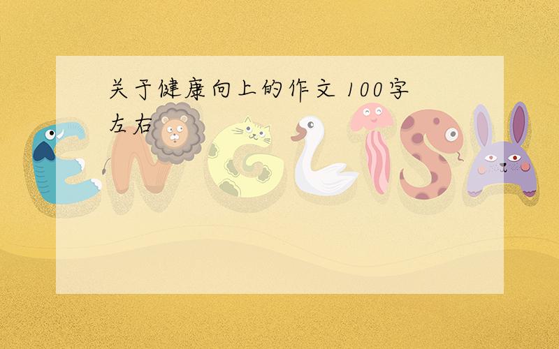 关于健康向上的作文 100字左右