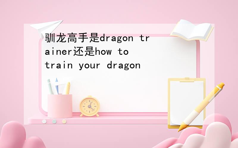 驯龙高手是dragon trainer还是how to train your dragon