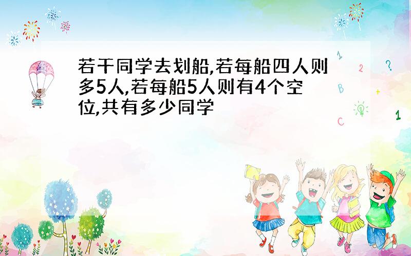 若干同学去划船,若每船四人则多5人,若每船5人则有4个空位,共有多少同学