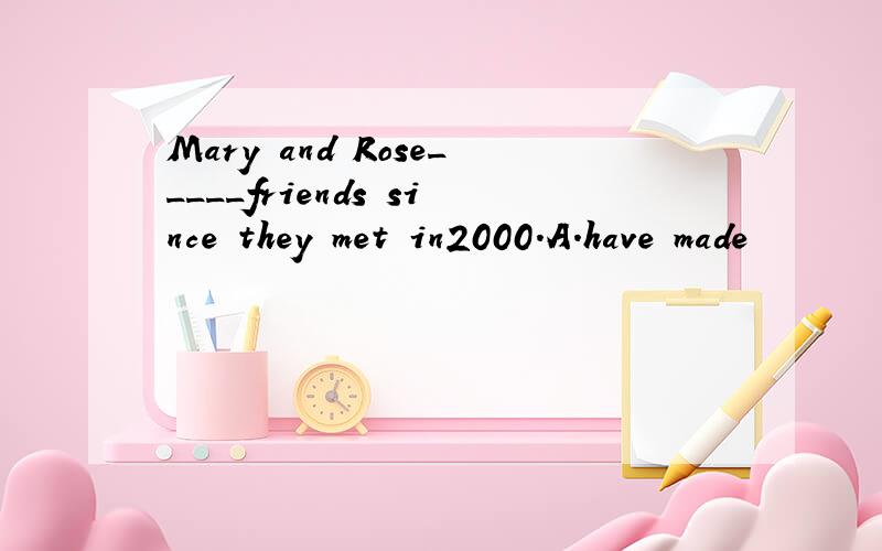 Mary and Rose_____friends since they met in2000.A.have made