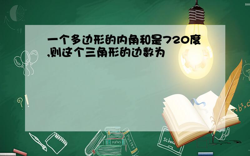 一个多边形的内角和是720度,则这个三角形的边数为