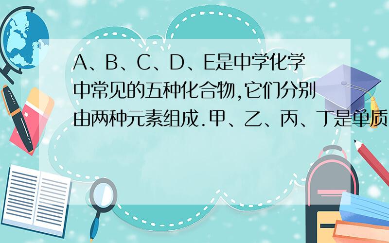 A、B、C、D、E是中学化学中常见的五种化合物,它们分别由两种元素组成.甲、乙、丙、丁是单质,甲、丙、A、C、D常温下均