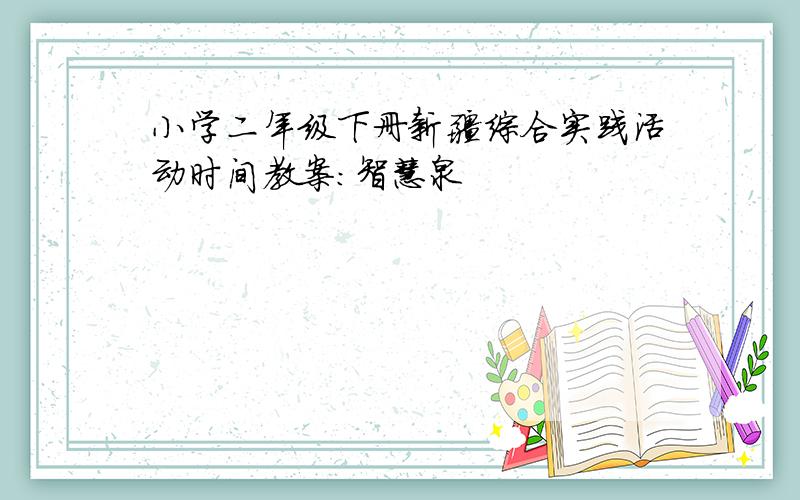 小学二年级下册新疆综合实践活动时间教案：智慧泉