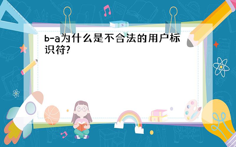 b-a为什么是不合法的用户标识符?