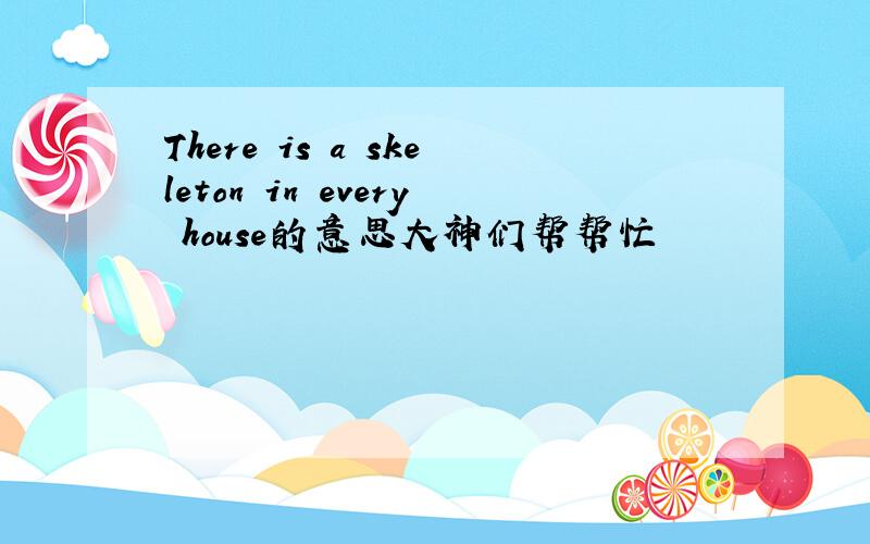 There is a skeleton in every house的意思大神们帮帮忙