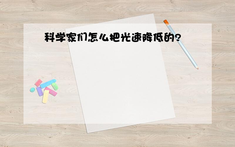 科学家们怎么把光速降低的?