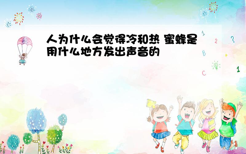 人为什么会觉得冷和热 蜜蜂是用什么地方发出声音的