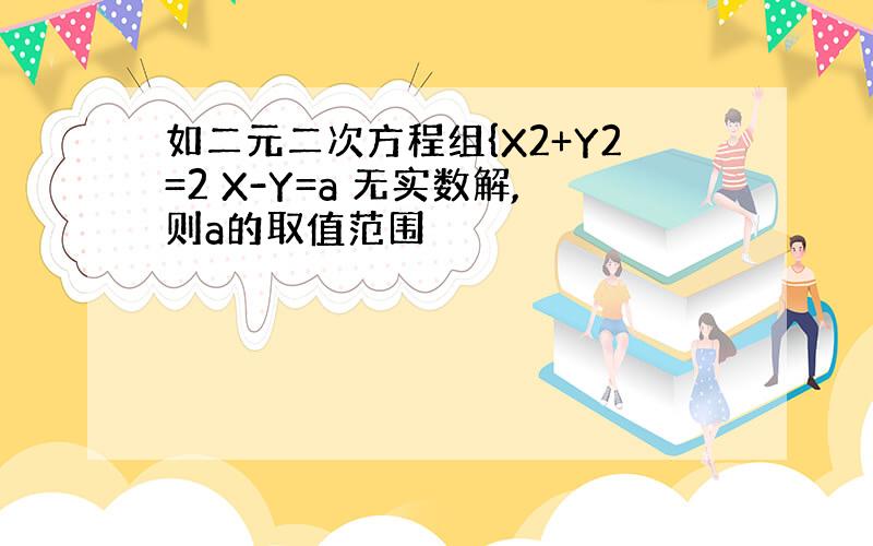 如二元二次方程组{X2+Y2=2 X-Y=a 无实数解,则a的取值范围