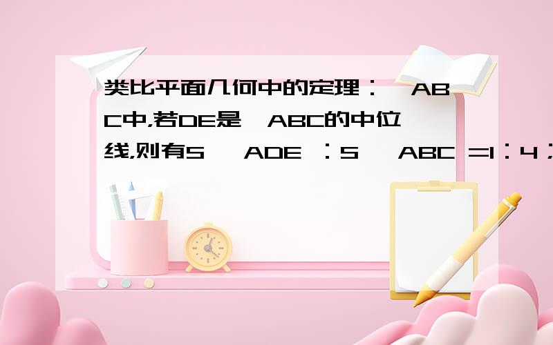 类比平面几何中的定理：△ABC中，若DE是△ABC的中位线，则有S △ADE ：S △ABC =1：4；若三棱锥A-BC