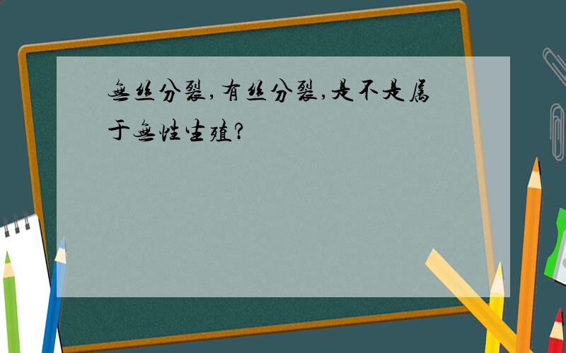 无丝分裂,有丝分裂,是不是属于无性生殖?