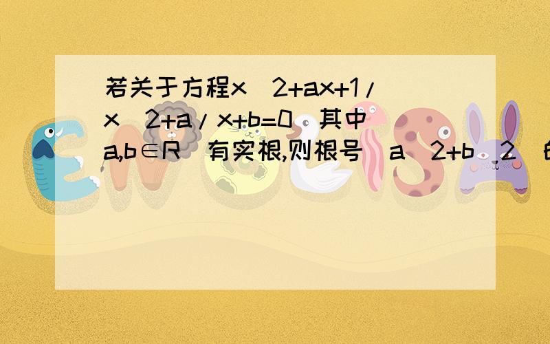 若关于方程x^2+ax+1/x^2+a/x+b=0（其中a,b∈R)有实根,则根号（a^2+b^2)的最小值为