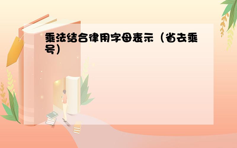 乘法结合律用字母表示（省去乘号）