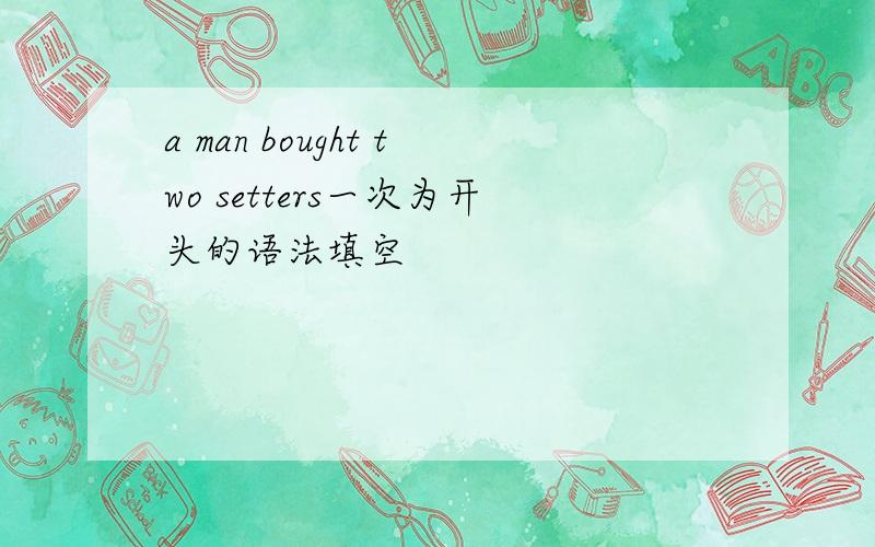 a man bought two setters一次为开头的语法填空