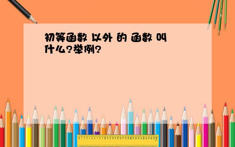 初等函数 以外 的 函数 叫什么?举例?