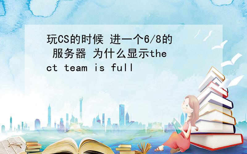 玩CS的时候 进一个6/8的 服务器 为什么显示the ct team is full