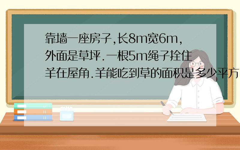 靠墙一座房子,长8m宽6m,外面是草坪.一根5m绳子拴住羊在屋角.羊能吃到草的面积是多少平方m?