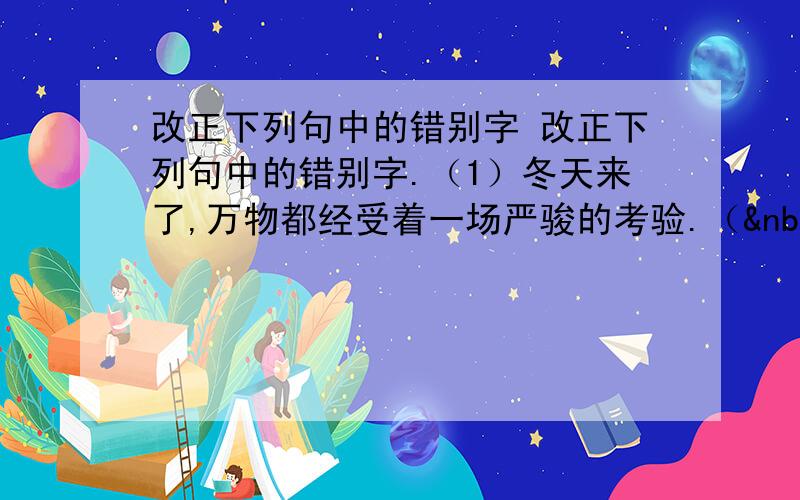 改正下列句中的错别字 改正下列句中的错别字.（1）冬天来了,万物都经受着一场严骏的考验.（  &nb