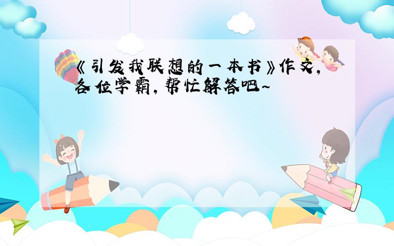 《引发我联想的一本书》作文，各位学霸，帮忙解答吧～