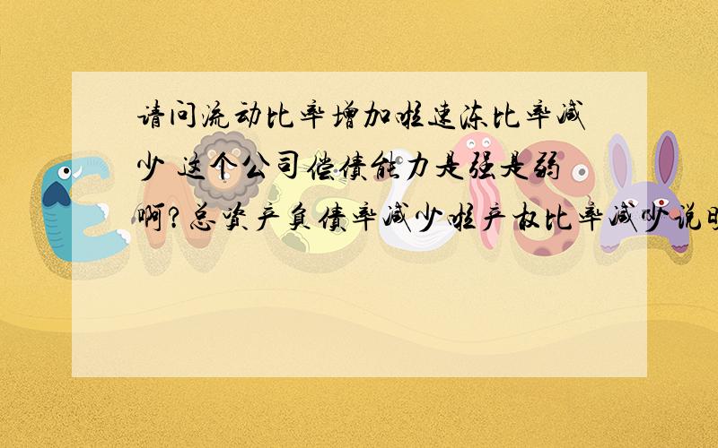 请问流动比率增加啦速冻比率减少 这个公司偿债能力是强是弱啊?总资产负债率减少啦产权比率减少说明了什么