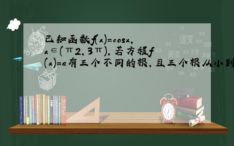 已知函数f(x)=cosx，x∈(π2，3π)，若方程f(x)=a有三个不同的根，且三个根从小到大依次成等比数列，则a的