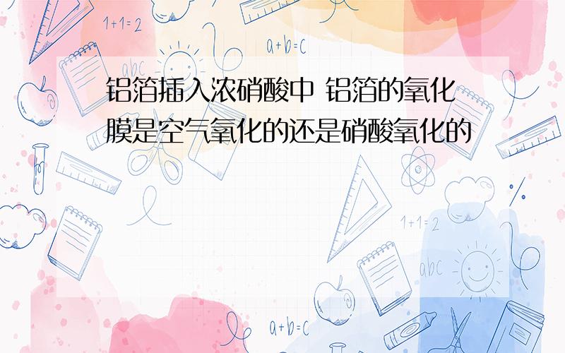 铝箔插入浓硝酸中 铝箔的氧化膜是空气氧化的还是硝酸氧化的