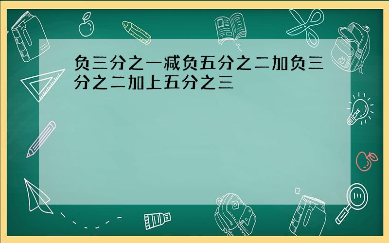 负三分之一减负五分之二加负三分之二加上五分之三