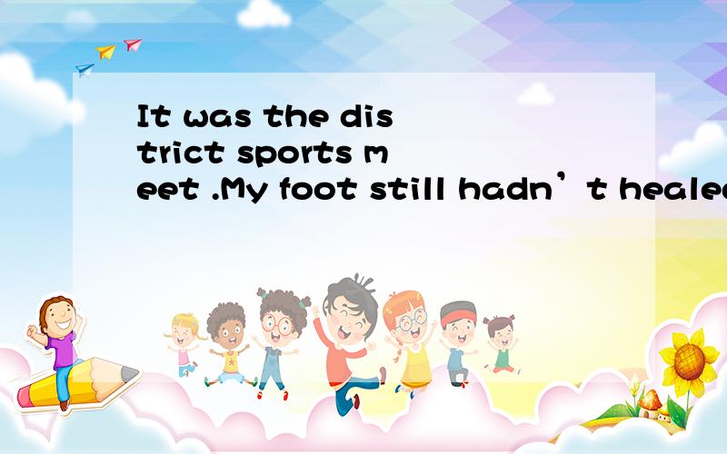 It was the district sports meet .My foot still hadn’t healed