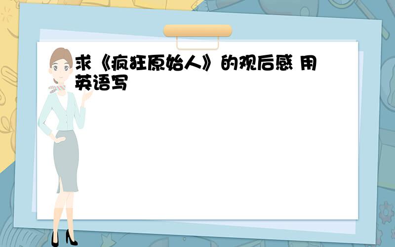 求《疯狂原始人》的观后感 用英语写