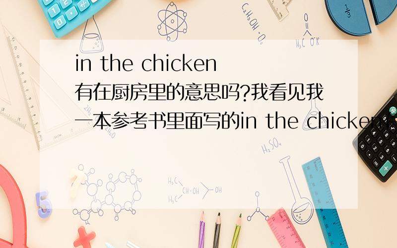 in the chicken有在厨房里的意思吗?我看见我一本参考书里面写的in the chicken有在厨房里的意思