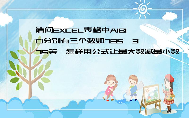 请问EXCEL表格中A1B1C1分别有三个数如735、375等,怎样用公式让最大数减最小数,如7-3?