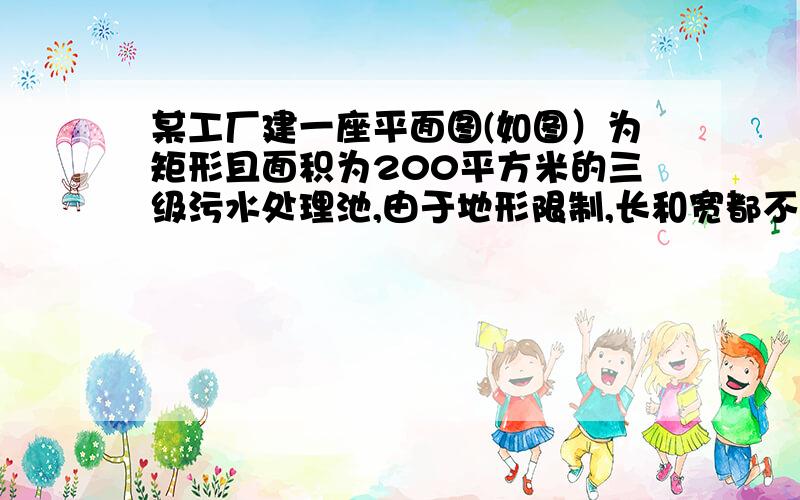 某工厂建一座平面图(如图）为矩形且面积为200平方米的三级污水处理池,由于地形限制,长和宽都不能超过16米,如果池外周壁