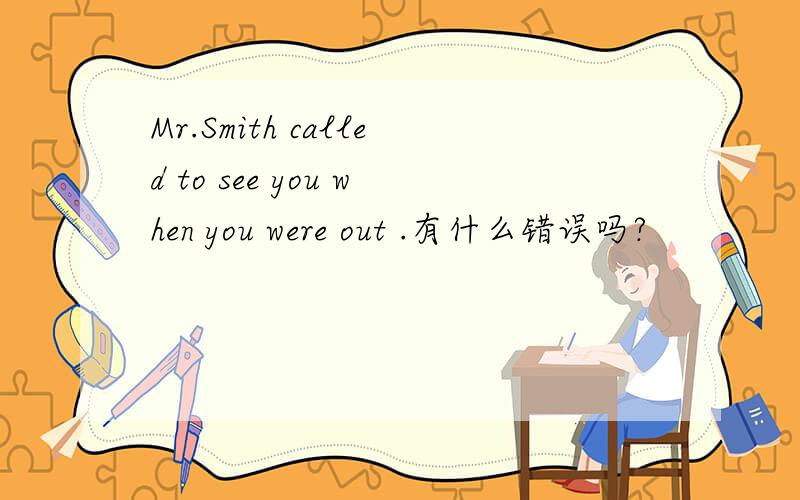 Mr.Smith called to see you when you were out .有什么错误吗?