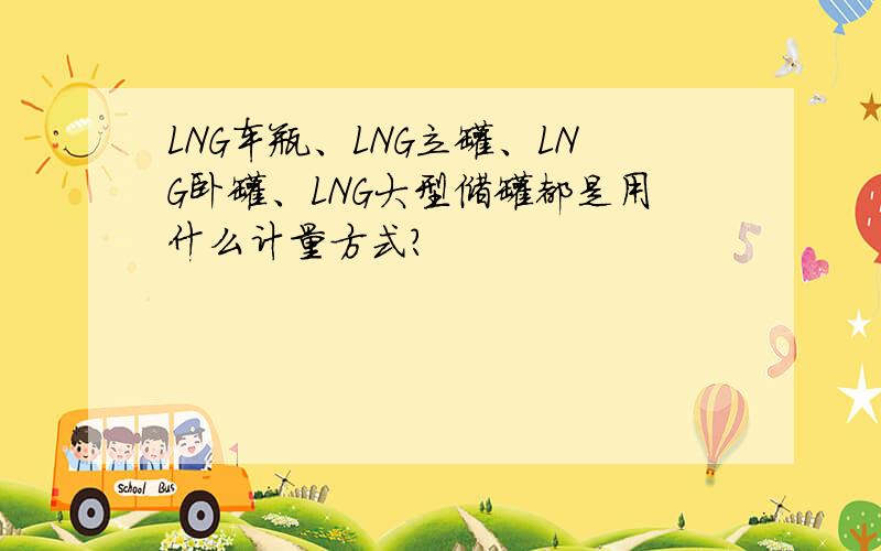 LNG车瓶、LNG立罐、LNG卧罐、LNG大型储罐都是用什么计量方式?