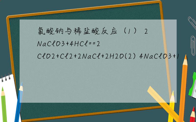 氯酸钠与稀盐酸反应（1） 2NaClO3+4HCl==2ClO2+Cl2+2NaCl+2H2O(2) 4NaClO3+1